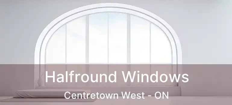 Halfround Windows Centretown West - ON