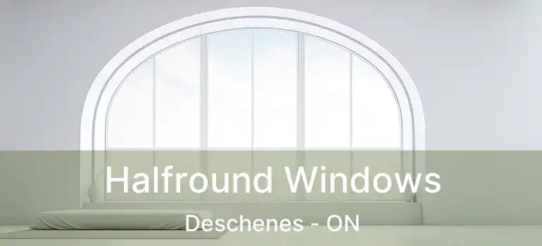  Halfround Windows Deschenes - ON