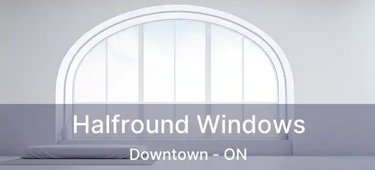  Halfround Windows Downtown - ON
