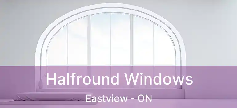  Halfround Windows Eastview - ON