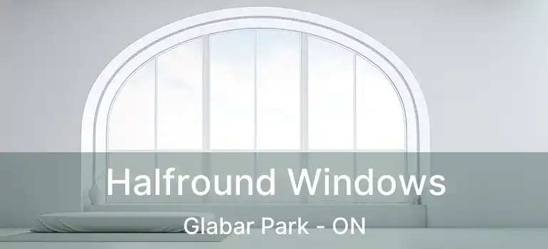  Halfround Windows Glabar Park - ON