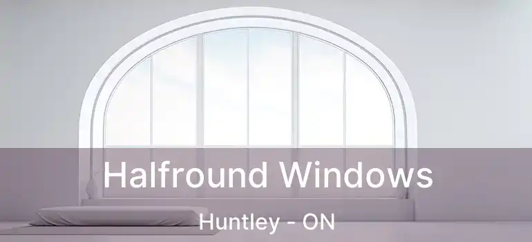 Halfround Windows Huntley - ON