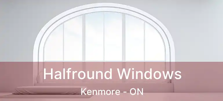  Halfround Windows Kenmore - ON