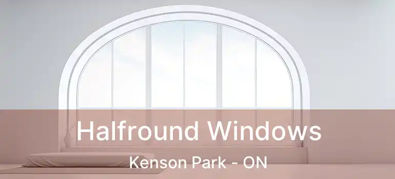  Halfround Windows Kenson Park - ON
