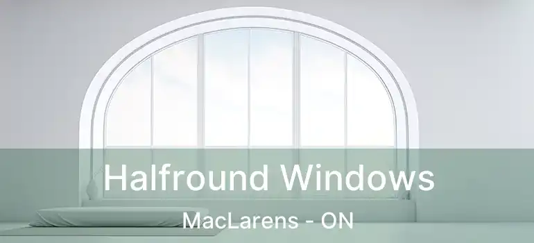  Halfround Windows MacLarens - ON