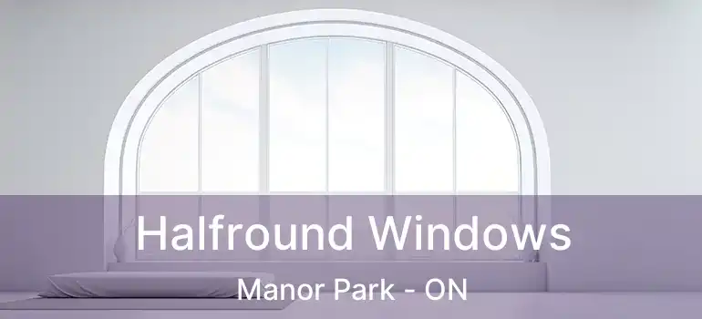 Halfround Windows Manor Park - ON