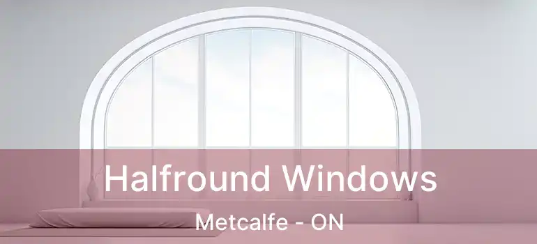  Halfround Windows Metcalfe - ON