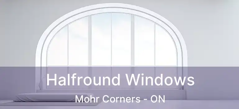  Halfround Windows Mohr Corners - ON