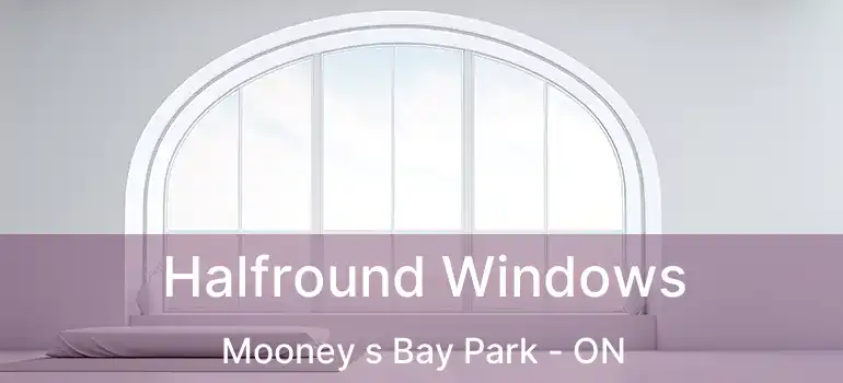 Halfround Windows Mooney s Bay Park - ON