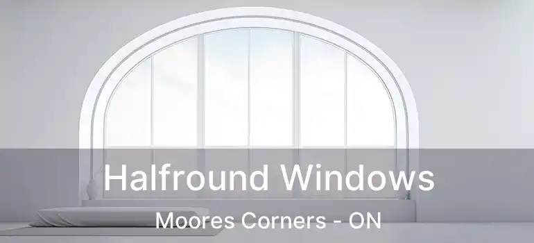  Halfround Windows Moores Corners - ON