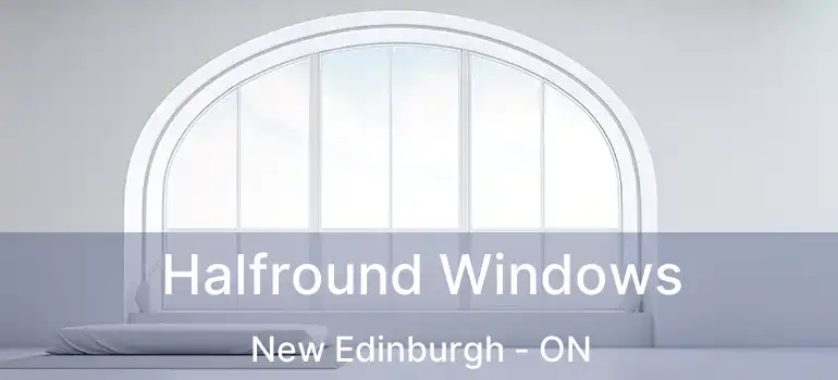  Halfround Windows New Edinburgh - ON