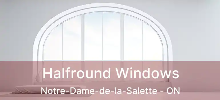  Halfround Windows Notre-Dame-de-la-Salette - ON