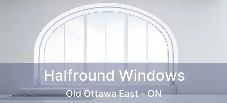  Halfround Windows Old Ottawa East - ON