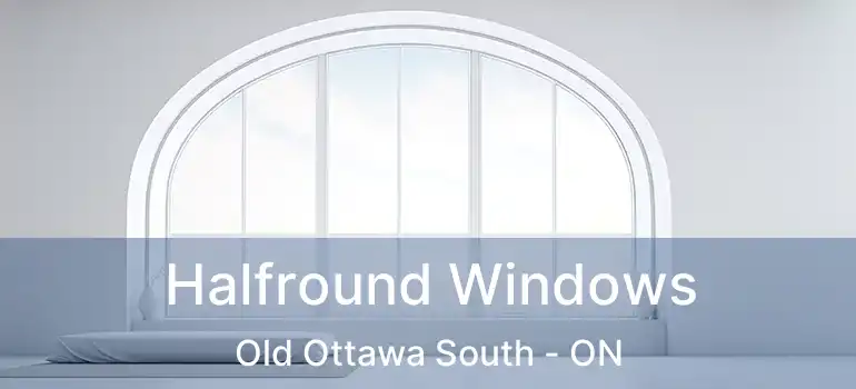  Halfround Windows Old Ottawa South - ON