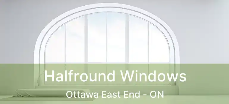  Halfround Windows Ottawa East End - ON