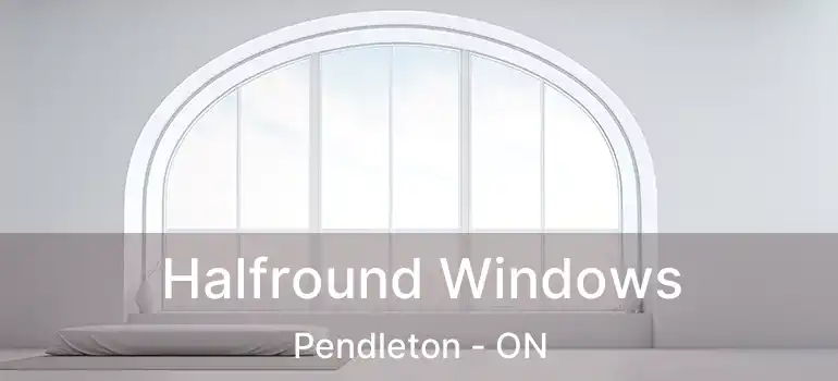  Halfround Windows Pendleton - ON