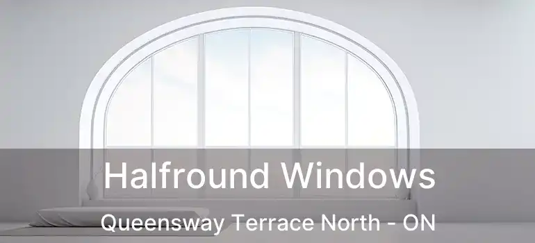  Halfround Windows Queensway Terrace North - ON