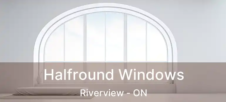 Halfround Windows Riverview - ON