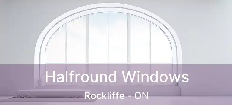  Halfround Windows Rockliffe - ON