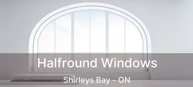  Halfround Windows Shirleys Bay - ON