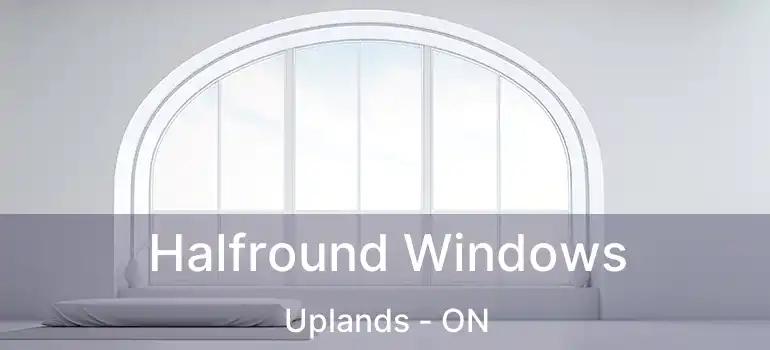 Halfround Windows Uplands - ON