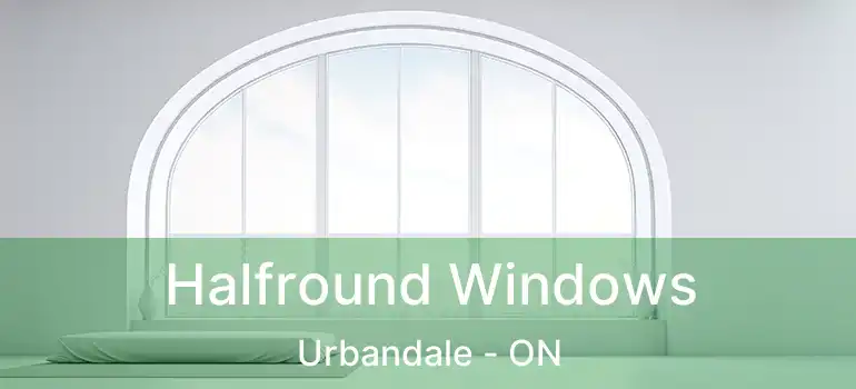  Halfround Windows Urbandale - ON