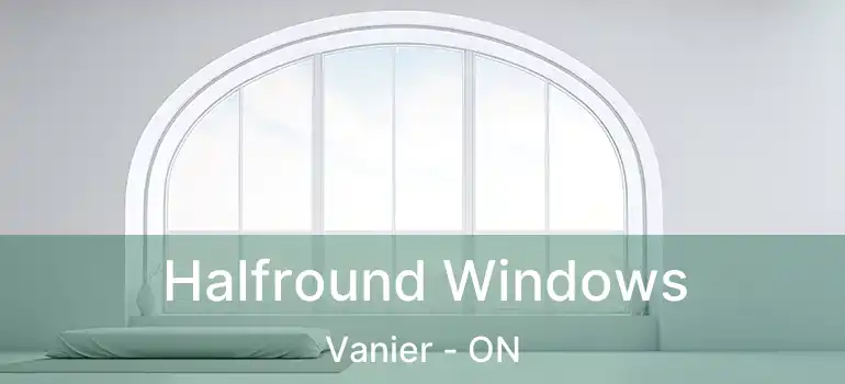  Halfround Windows Vanier - ON