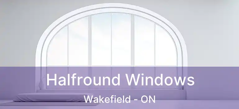  Halfround Windows Wakefield - ON