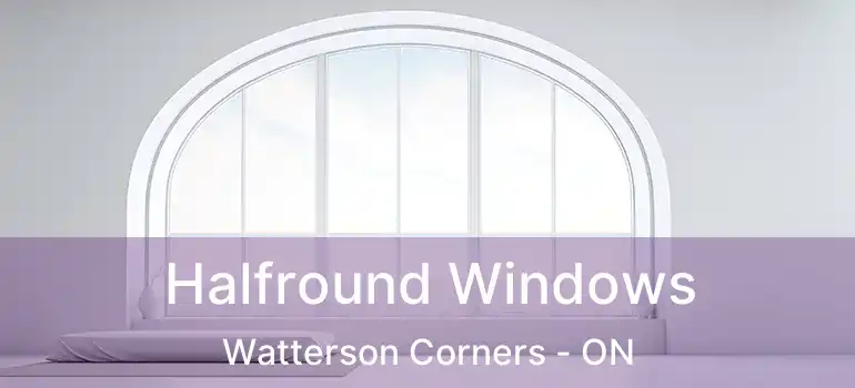  Halfround Windows Watterson Corners - ON