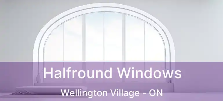  Halfround Windows Wellington Village - ON