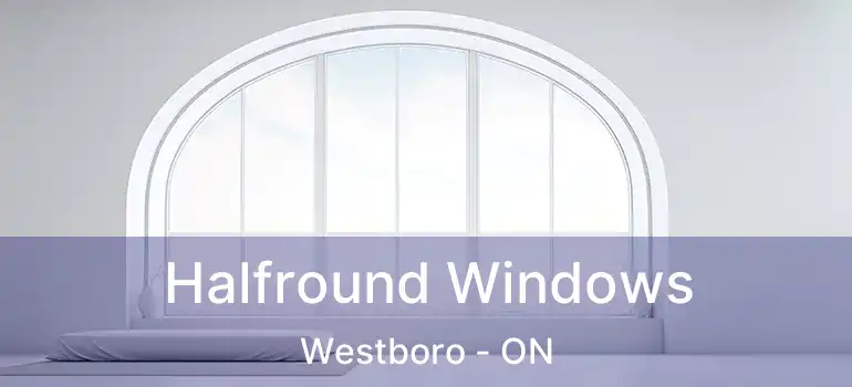  Halfround Windows Westboro - ON