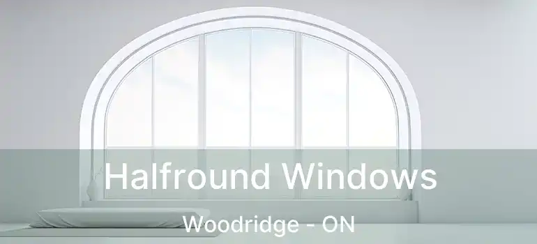  Halfround Windows Woodridge - ON