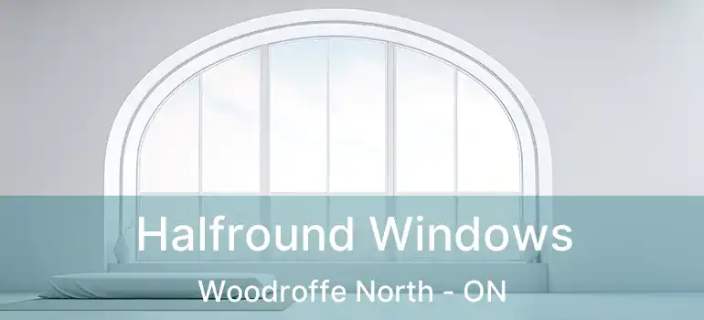  Halfround Windows Woodroffe North - ON