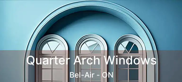 Quarter Arch Windows Bel-Air - ON