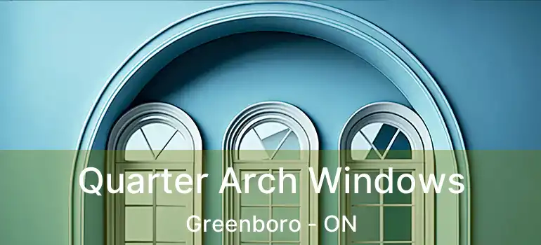  Quarter Arch Windows Greenboro - ON